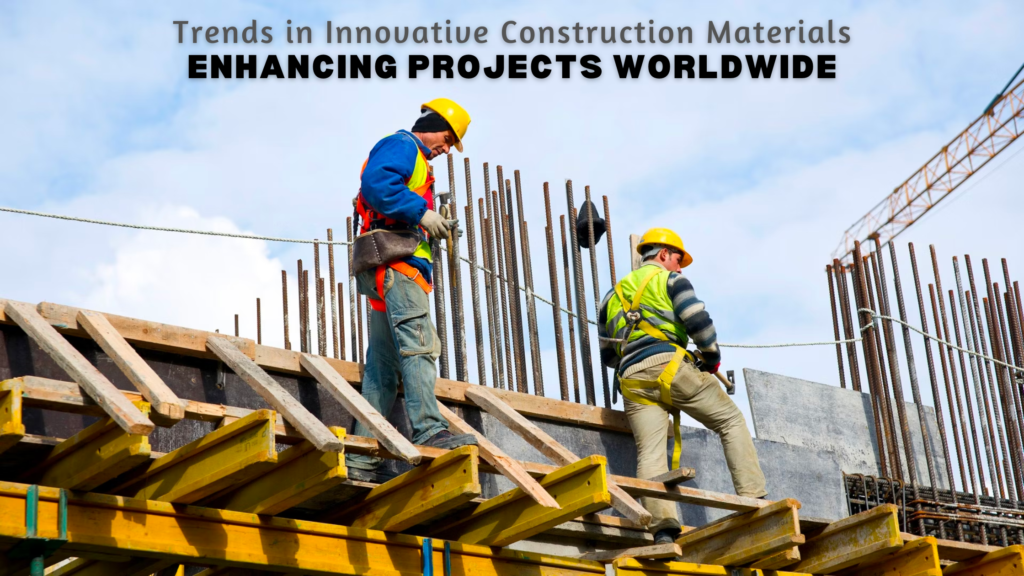 Trends in Innovative Construction Materials: Enhancing Projects Worldwide